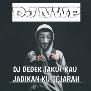 Download Lagu DJ NWP - DJ Dedek Takut Kau Jadikan Ku Sejarah MP3